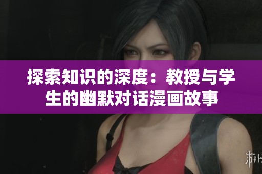 探索知识的深度：教授与学生的幽默对话漫画故事