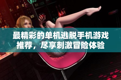 最精彩的单机逃脱手机游戏推荐，尽享刺激冒险体验