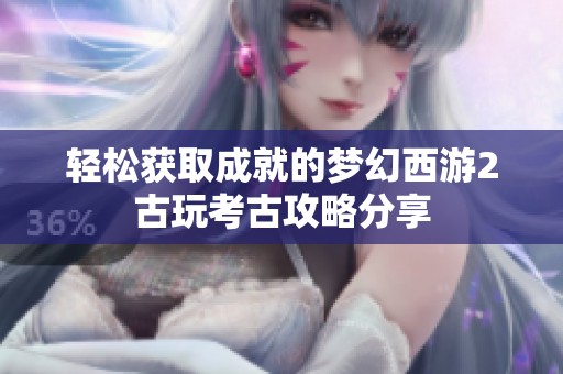 轻松获取成就的梦幻西游2古玩考古攻略分享
