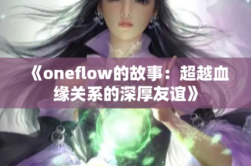 《oneflow的故事：超越血缘关系的深厚友谊》