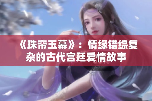 《珠帘玉幕》：情缘错综复杂的古代宫廷爱情故事