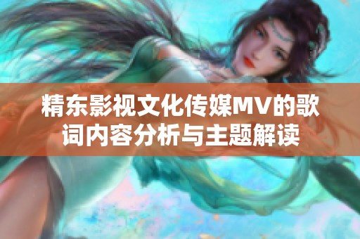 精东影视文化传媒MV的歌词内容分析与主题解读