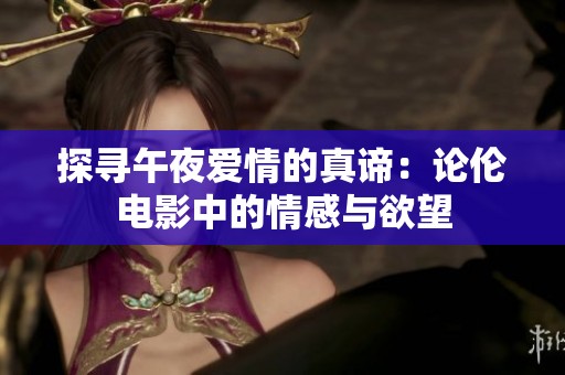 探寻午夜爱情的真谛：论伦电影中的情感与欲望