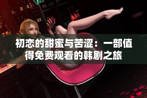 初恋的甜蜜与苦涩：一部值得免费观看的韩剧之旅