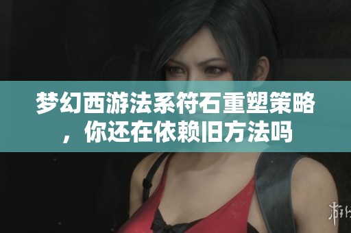 梦幻西游法系符石重塑策略，你还在依赖旧方法吗