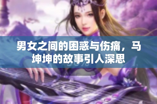 男女之间的困惑与伤痛，马坤坤的故事引人深思