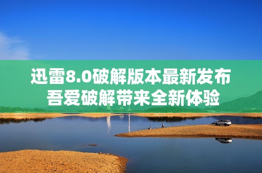 迅雷8.0破解版本最新发布 吾爱破解带来全新体验