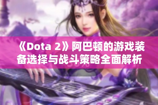 《Dota 2》阿巴顿的游戏装备选择与战斗策略全面解析