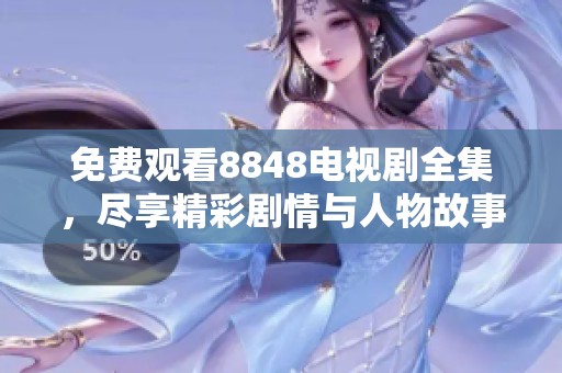 免费观看8848电视剧全集，尽享精彩剧情与人物故事