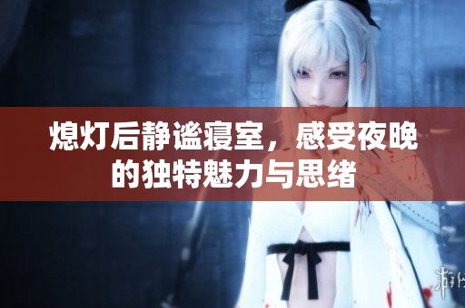 熄灯后静谧寝室，感受夜晚的独特魅力与思绪
