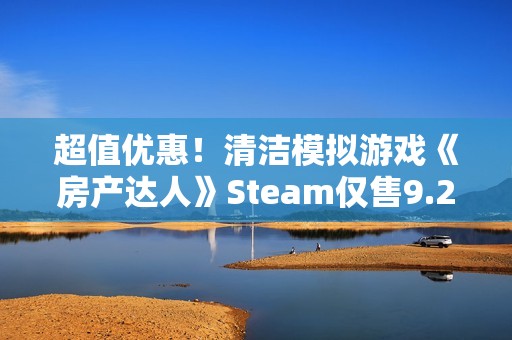 超值优惠！清洁模拟游戏《房产达人》Steam仅售9.2元限时抢购