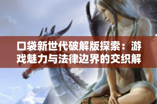 口袋新世代破解版探索：游戏魅力与法律边界的交织解析