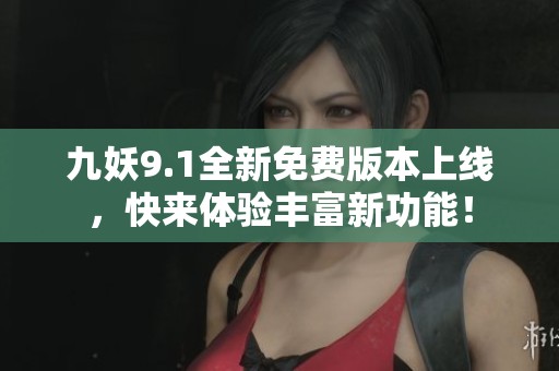 九妖9.1全新免费版本上线，快来体验丰富新功能！