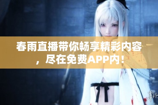 春雨直播带你畅享精彩内容，尽在免费APP内！