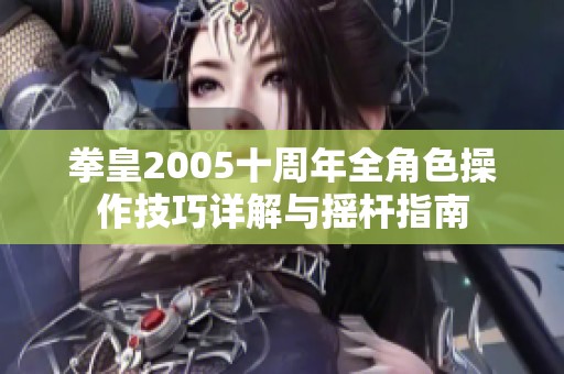 拳皇2005十周年全角色操作技巧详解与摇杆指南