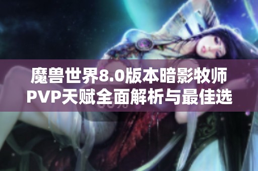 魔兽世界8.0版本暗影牧师PVP天赋全面解析与最佳选择指南