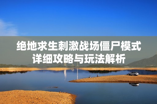 绝地求生刺激战场僵尸模式详细攻略与玩法解析