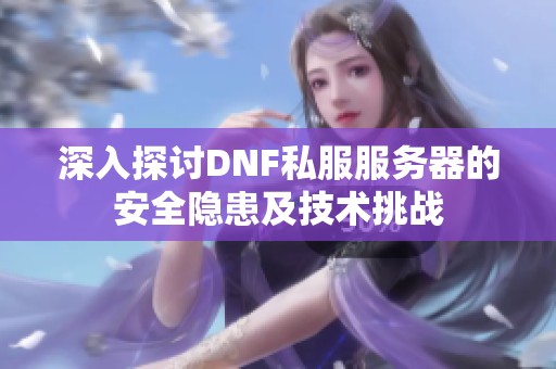 深入探讨DNF私服服务器的安全隐患及技术挑战