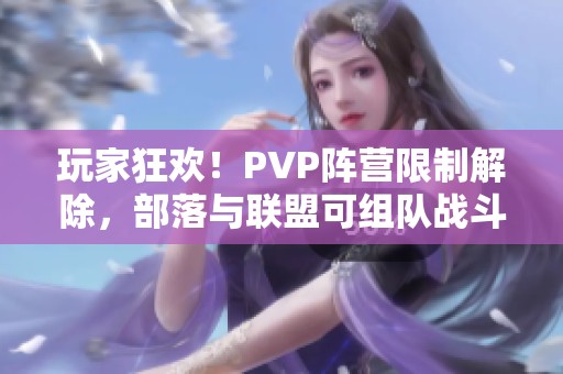 玩家狂欢！PVP阵营限制解除，部落与联盟可组队战斗